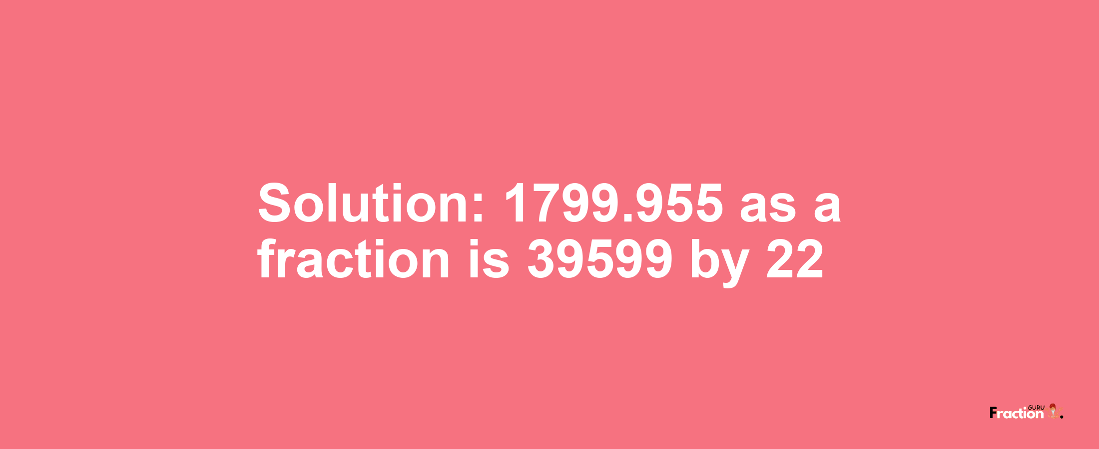 Solution:1799.955 as a fraction is 39599/22
